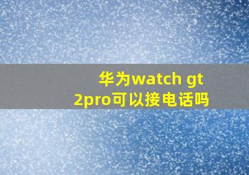 华为watch gt2pro可以接电话吗